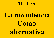 Cuadro de texto: T�TULO:&nbsp;La noviolenciaComoalternativa