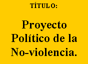 Cuadro de texto: T�TULO:&nbsp;ProyectoPol�tico de laNo-violencia.