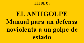 Cuadro de texto: T�TULO:&nbsp;EL ANTIGOLPEManual para un defensa noviolenta a un golpe de estado