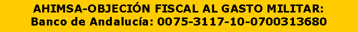 Cuadro de texto: AHIMSA-OBJECI�N FISCAL AL GASTO MILITAR:Banco de Andaluc�a: 0075-3117-10-0700313680 
